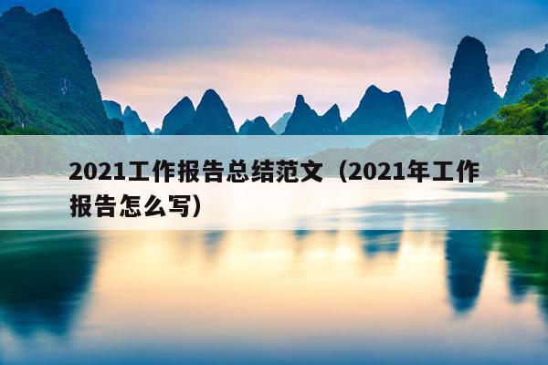 2021工作报告总结范文(2021年工作报告怎么写)