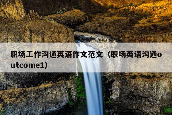 职场工作沟通英语作文范文(职场英语沟通outcome1)
