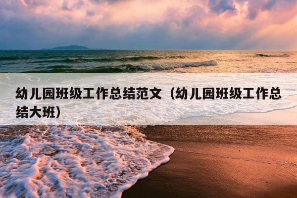幼儿园班级工作总结范文(幼儿园班级工作总结大班)
