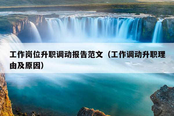 工作岗位升职调动报告范文(工作调动升职理由及原因)