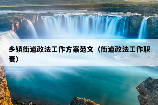 乡镇街道政法工作方案范文(街道政法工作职责)