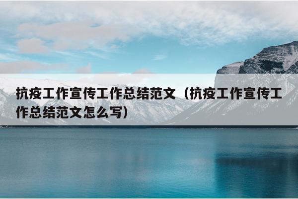抗疫工作宣传工作总结范文(抗疫工作宣传工作总结范文怎么写)