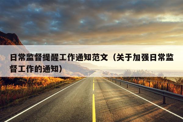 日常监督提醒工作通知范文(关于加强日常监督工作的通知)