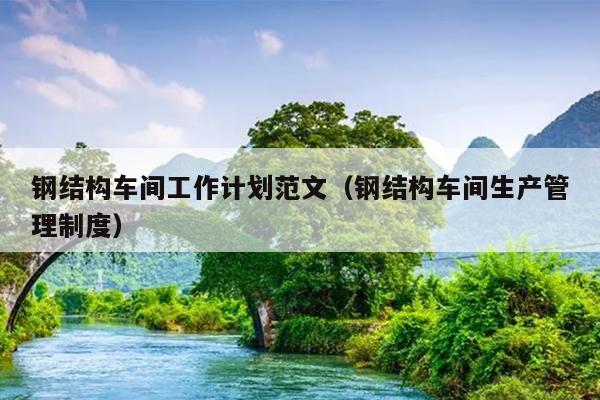 钢结构车间工作计划范文(钢结构车间生产管理制度)