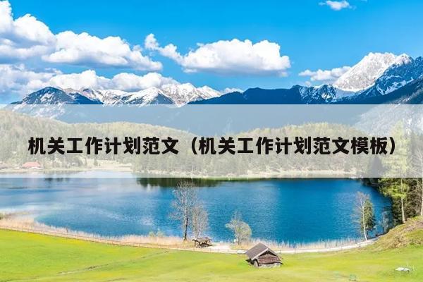 机关工作计划范文(机关工作计划范文模板)