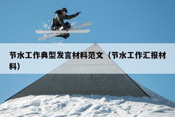 节水工作典型发言材料范文(节水工作汇报材料)