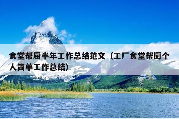 食堂帮厨半年工作总结范文(工厂食堂帮厨个人简单工作总结)