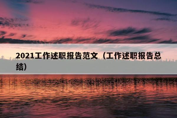 2021工作述职报告范文(工作述职报告总结)