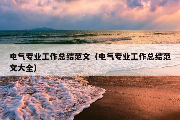 电气专业工作总结范文(电气专业工作总结范文大全)