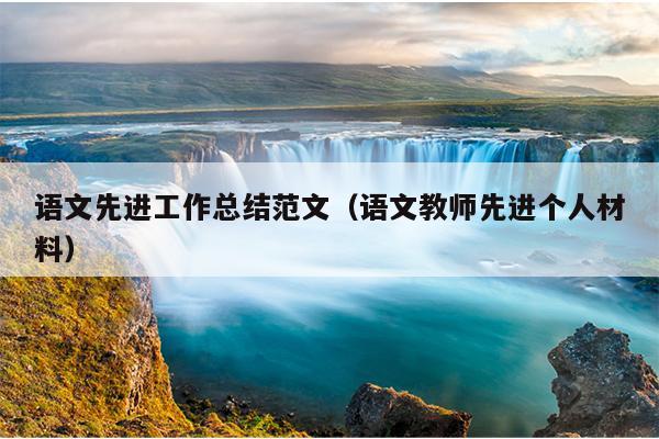语文先进工作总结范文(语文教师先进个人材料)