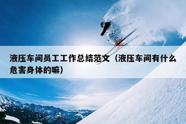 液压车间员工工作总结范文(液压车间有什么危害身体的嘛)