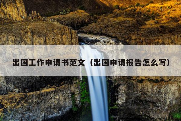 出国工作申请书范文(出国申请报告怎么写)
