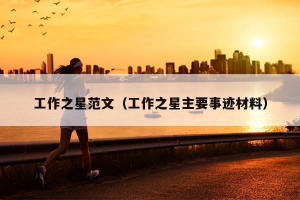 工作之星范文(工作之星主要事迹材料)