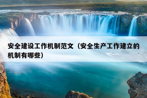 安全建设工作机制范文(安全生产工作建立的机制有哪些)