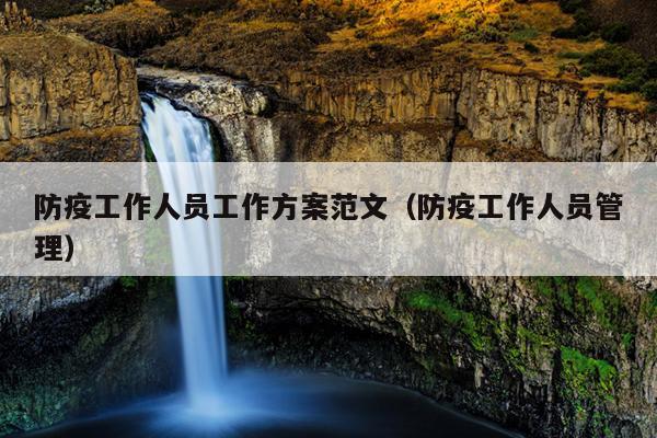 防疫工作人员工作方案范文(防疫工作人员管理)