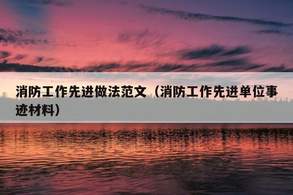 消防工作先进做法范文(消防工作先进单位事迹材料)