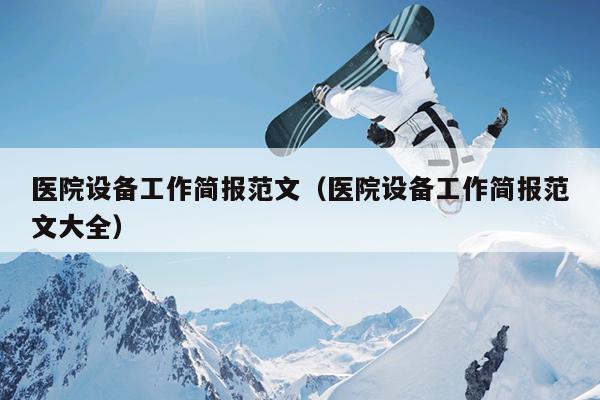 医院设备工作简报范文(医院设备工作简报范文大全)