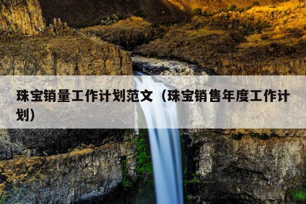 珠宝销量工作计划范文(珠宝销售年度工作计划)