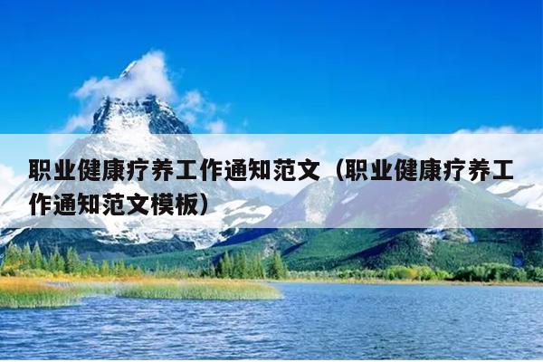 职业健康疗养工作通知范文(职业健康疗养工作通知范文模板)
