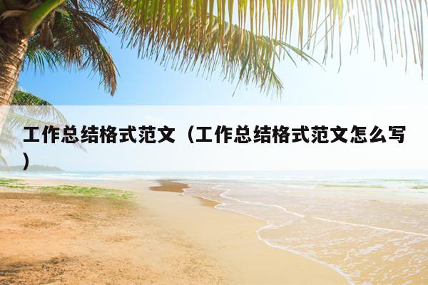 工作总结格式范文(工作总结格式范文怎么写)