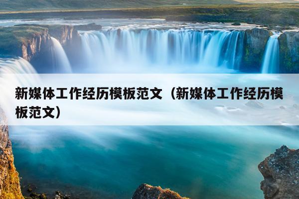 新媒体工作经历模板范文(新媒体工作经历模板范文)