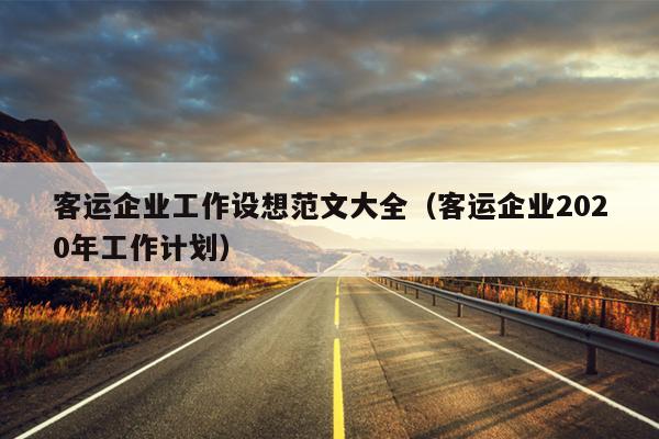 客运企业工作设想范文大全(客运企业2020年工作计划)