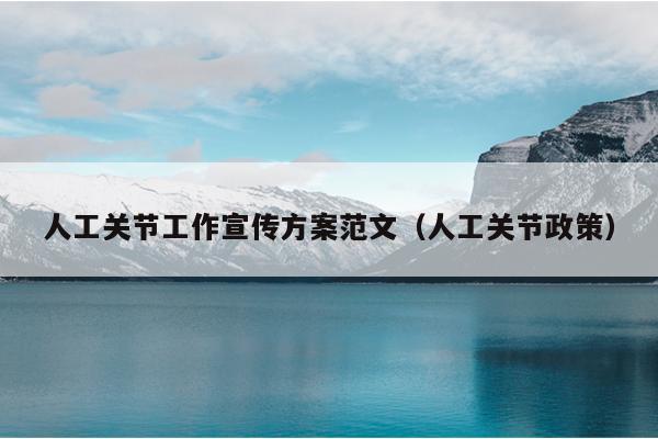 人工关节工作宣传方案范文(人工关节政策)