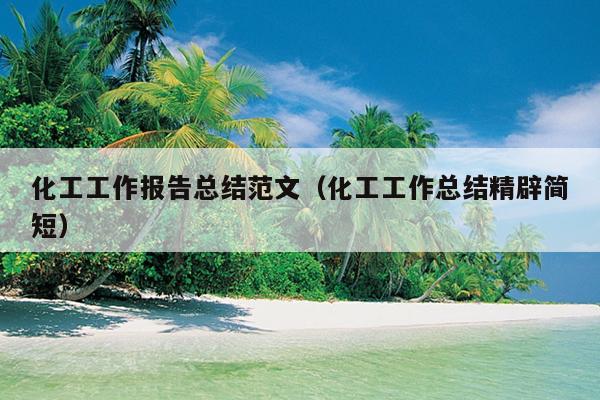 化工工作报告总结范文(化工工作总结精辟简短)