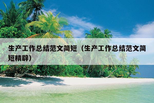 生产工作总结范文简短(生产工作总结范文简短精辟)