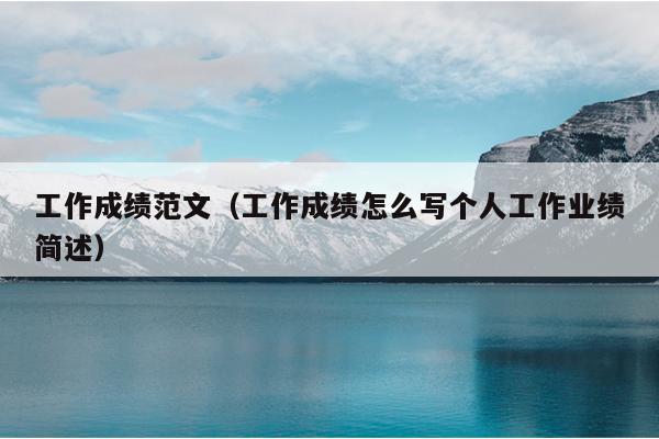 工作成绩范文(工作成绩怎么写个人工作业绩简述)