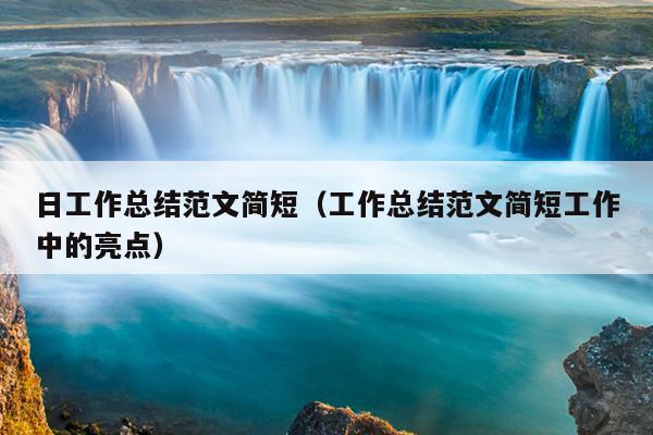 日工作总结范文简短(工作总结范文简短工作中的亮点)