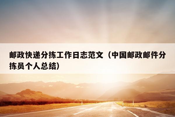 邮政快递分拣工作日志范文(中国邮政邮件分拣员个人总结)