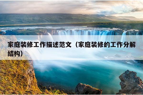 家庭装修工作描述范文(家庭装修的工作分解结构)