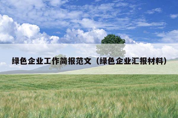 绿色企业工作简报范文(绿色企业汇报材料)