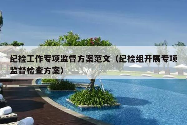 纪检工作专项监督方案范文(纪检组开展专项监督检查方案)