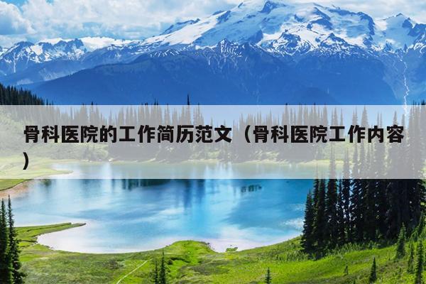 骨科医院的工作简历范文(骨科医院工作内容)