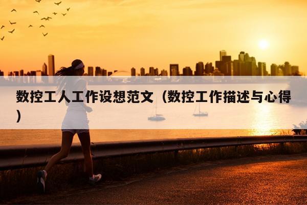 数控工人工作设想范文(数控工作描述与心得)