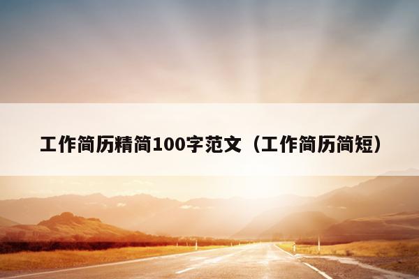工作简历精简100字范文(工作简历简短)