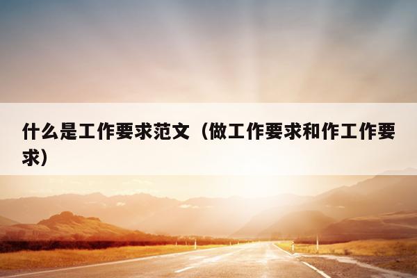 什么是工作要求范文(做工作要求和作工作要求)