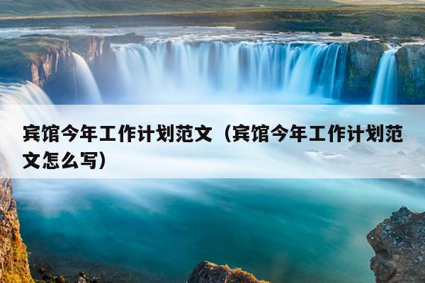 宾馆今年工作计划范文(宾馆今年工作计划范文怎么写)