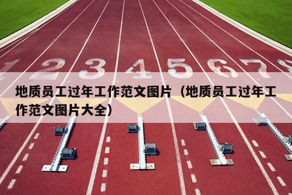 地质员工过年工作范文图片(地质员工过年工作范文图片大全)