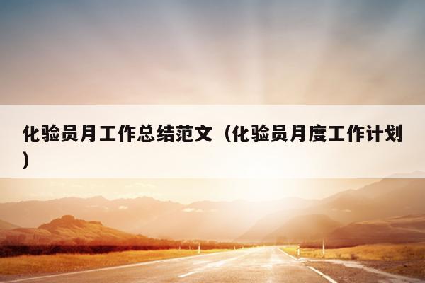 化验员月工作总结范文(化验员月度工作计划)