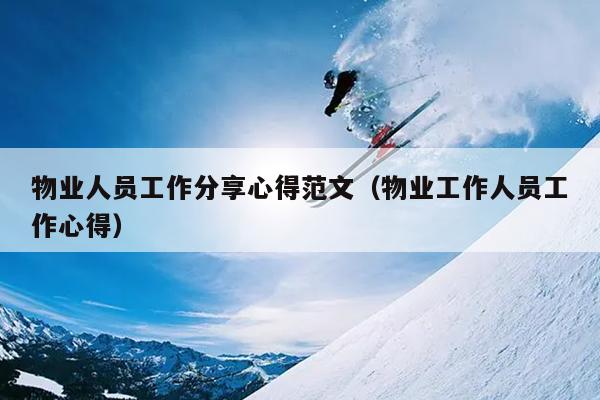 物业人员工作分享心得范文(物业工作人员工作心得)