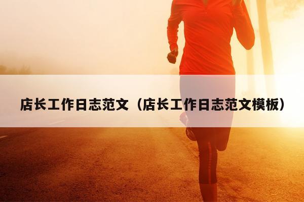 店长工作日志范文(店长工作日志范文模板)