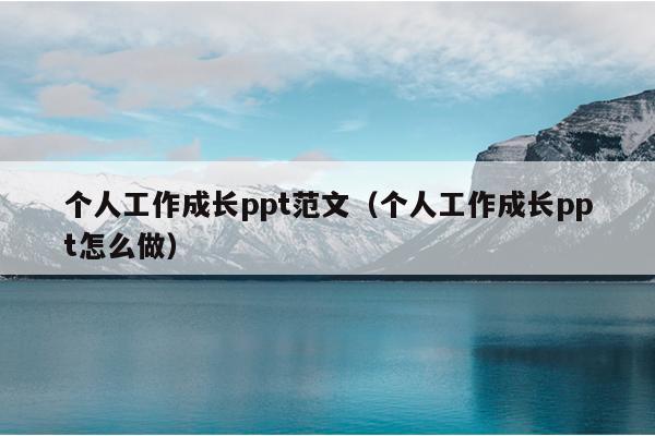 个人工作成长ppt范文(个人工作成长ppt怎么做)