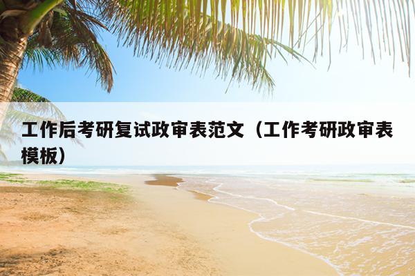 工作后考研复试政审表范文(工作考研政审表模板)