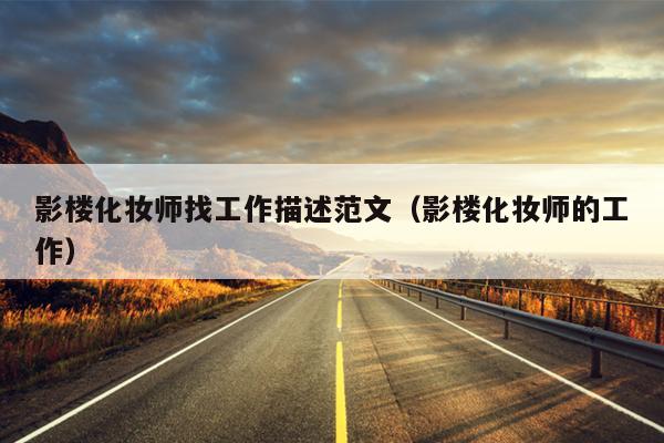 影楼化妆师找工作描述范文(影楼化妆师的工作)