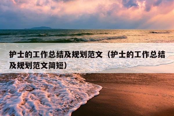 护士的工作总结及规划范文(护士的工作总结及规划范文简短)