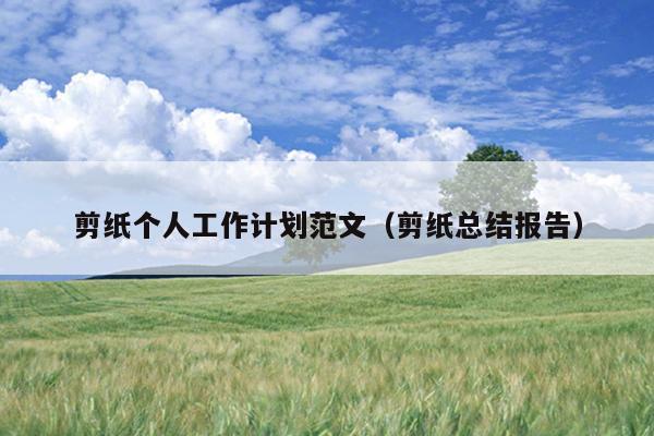 剪纸个人工作计划范文(剪纸总结报告)