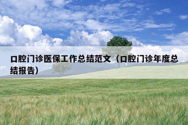 口腔门诊医保工作总结范文(口腔门诊年度总结报告)